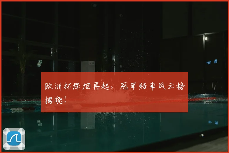 欧洲杯烽烟再起，冠军赔率风云榜揭晓！