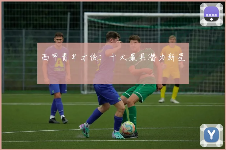 西甲青年才俊:十大最具潜力新星