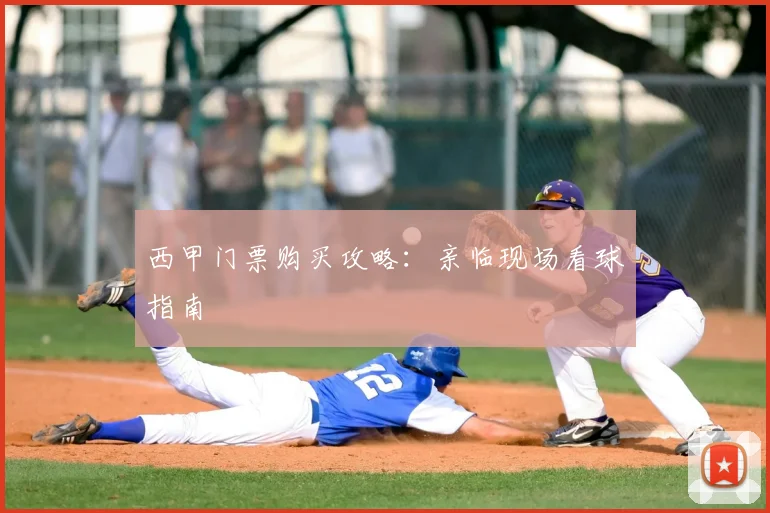 西甲门票购买攻略：亲临现场看球指南