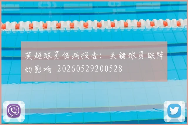 英超球员伤病报告:关键球员缺阵的影响_20260529200528