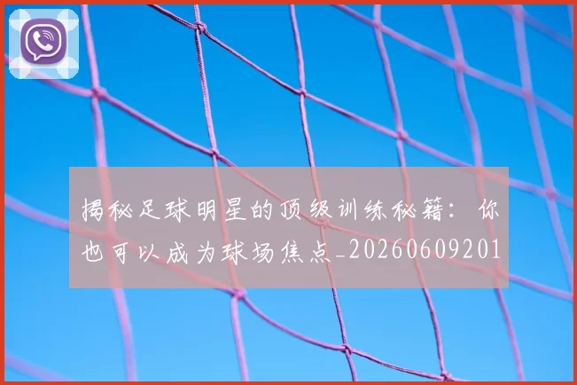 揭秘足球明星的顶级训练秘籍：你也可以成为球场焦点_20260609201740