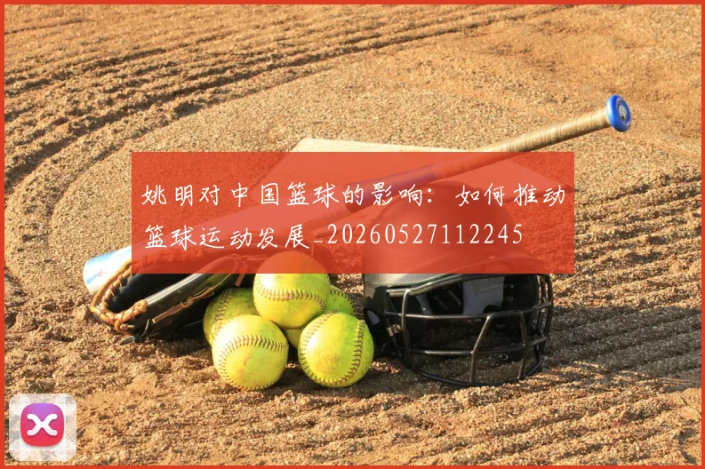 姚明对中国篮球的影响：如何推动篮球运动发展_20260527112245