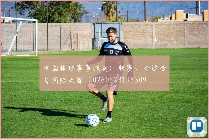 中国排球赛事指南：联赛、全运会与国际大赛_20260523195309