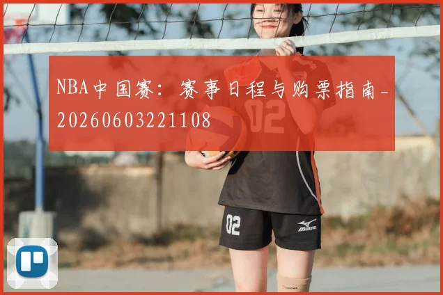 NBA中国赛：赛事日程与购票指南_20260603221108