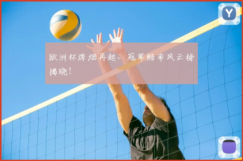 欧洲杯烽烟再起，冠军赔率风云榜揭晓！