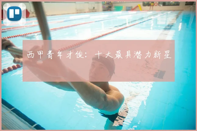西甲青年才俊:十大最具潜力新星