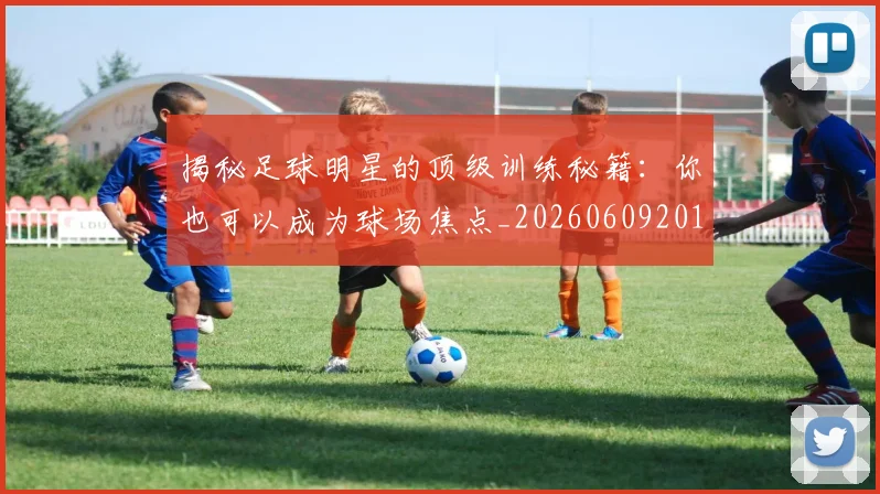 揭秘足球明星的顶级训练秘籍：你也可以成为球场焦点_20260609201740