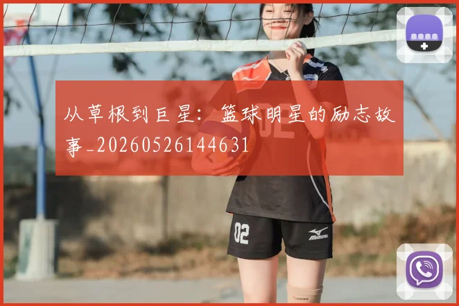 从草根到巨星：篮球明星的励志故事_20260526144631