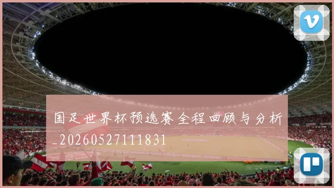 国足世界杯预选赛全程回顾与分析_20260527111831