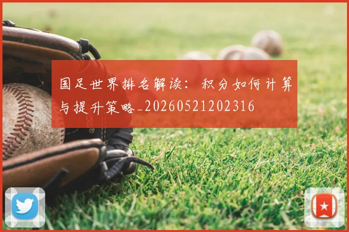 国足世界排名解读:积分如何计算与提升策略_20260521202316