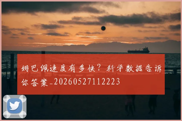 姆巴佩速度有多快？科学数据告诉你答案_20260527112223